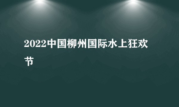 2022中国柳州国际水上狂欢节