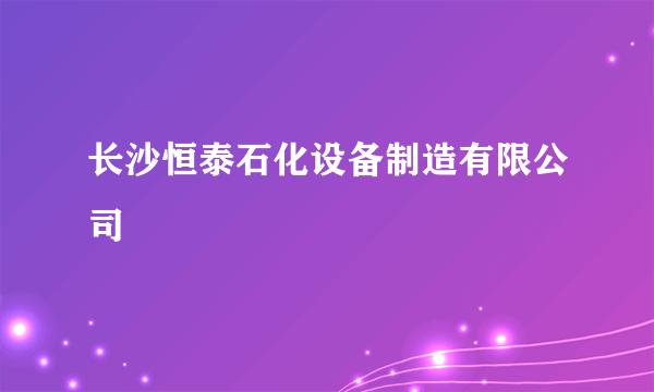 长沙恒泰石化设备制造有限公司