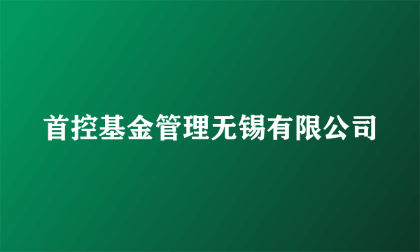 首控基金管理无锡有限公司