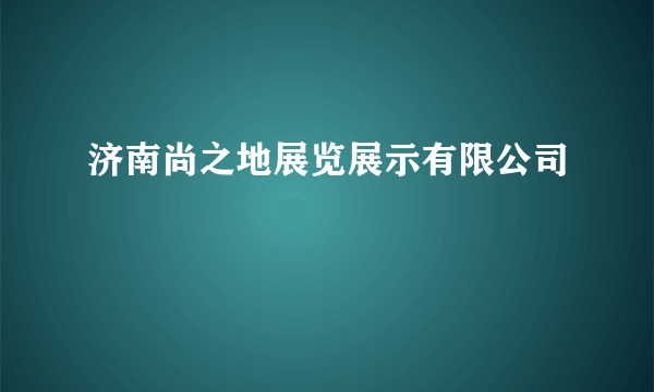 济南尚之地展览展示有限公司