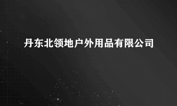 丹东北领地户外用品有限公司