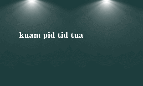 kuam pid tid tua