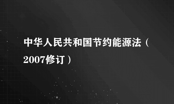 中华人民共和国节约能源法（2007修订）