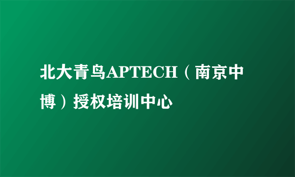 北大青鸟APTECH（南京中博）授权培训中心