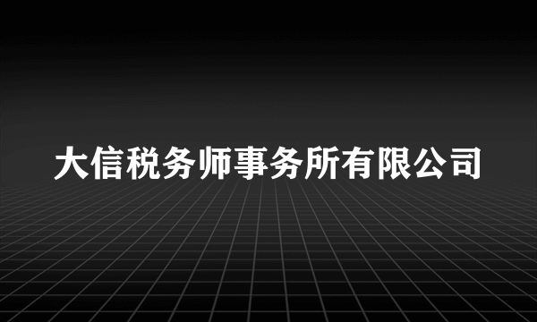 大信税务师事务所有限公司