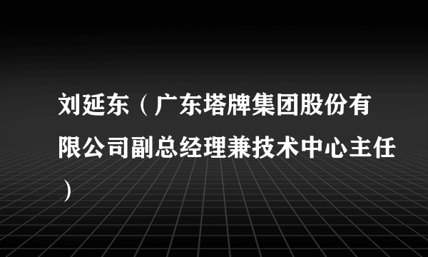 刘延东（广东塔牌集团股份有限公司副总经理兼技术中心主任）