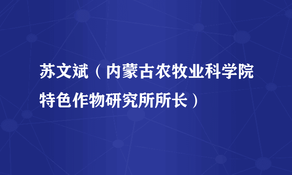 苏文斌（内蒙古农牧业科学院特色作物研究所所长）