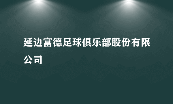 延边富德足球俱乐部股份有限公司