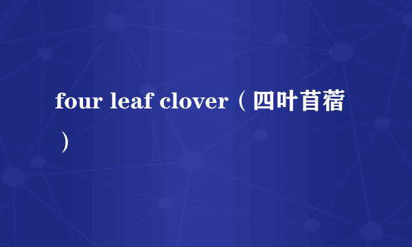 four leaf clover（四叶苜蓿）