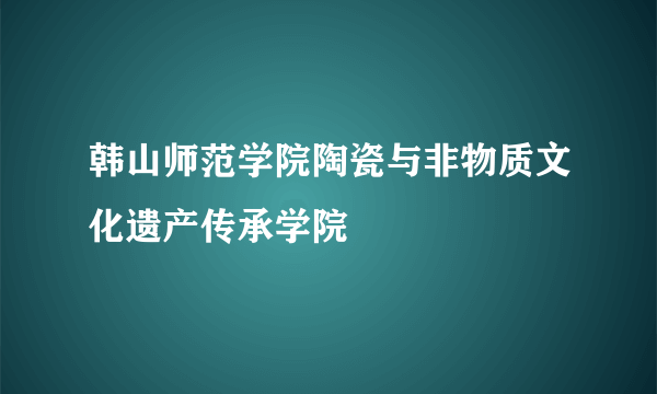 韩山师范学院陶瓷与非物质文化遗产传承学院