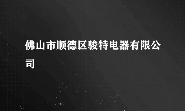 佛山市顺德区骏特电器有限公司