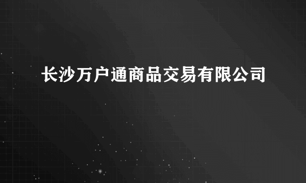 长沙万户通商品交易有限公司