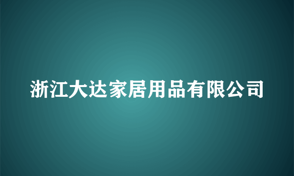 浙江大达家居用品有限公司