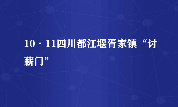 10·11四川都江堰胥家镇“讨薪门”