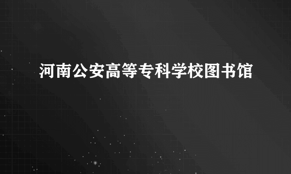 河南公安高等专科学校图书馆