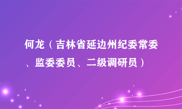 何龙（吉林省延边州纪委常委、监委委员、二级调研员）