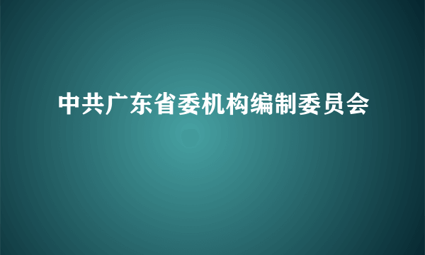 中共广东省委机构编制委员会