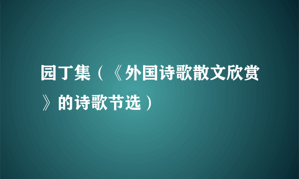 园丁集（《外国诗歌散文欣赏》的诗歌节选）