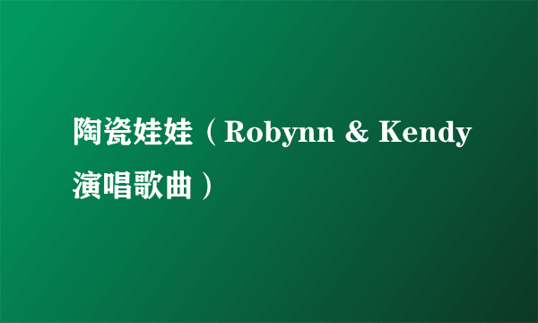 陶瓷娃娃（Robynn & Kendy演唱歌曲）