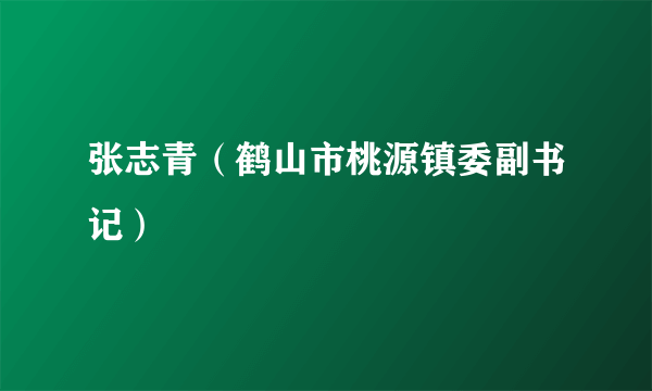 张志青（鹤山市桃源镇委副书记）