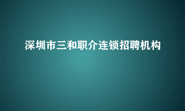 深圳市三和职介连锁招聘机构