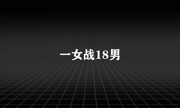 一女战18男