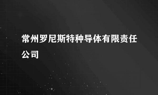 常州罗尼斯特种导体有限责任公司