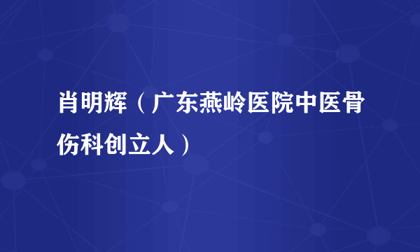 肖明辉（广东燕岭医院中医骨伤科创立人）