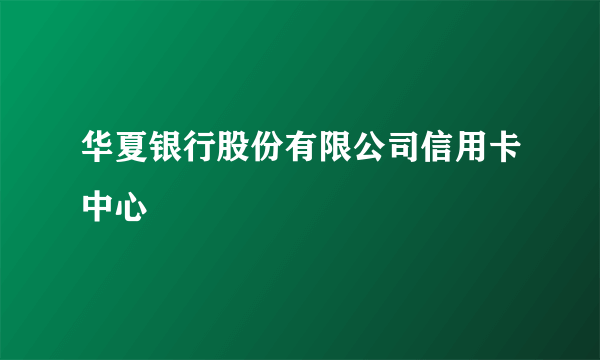 华夏银行股份有限公司信用卡中心