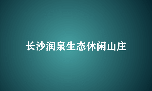 长沙润泉生态休闲山庄