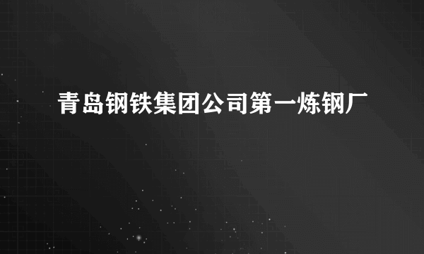 青岛钢铁集团公司第一炼钢厂