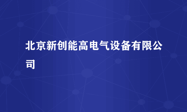 北京新创能高电气设备有限公司