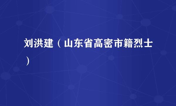 刘洪建（山东省高密市籍烈士）