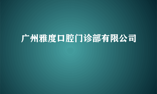 广州雅度口腔门诊部有限公司