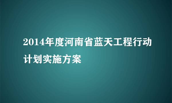 2014年度河南省蓝天工程行动计划实施方案