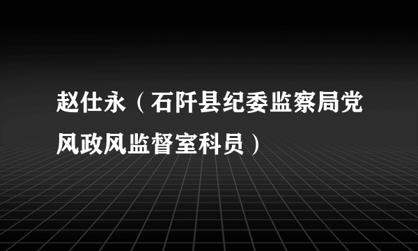 赵仕永（石阡县纪委监察局党风政风监督室科员）