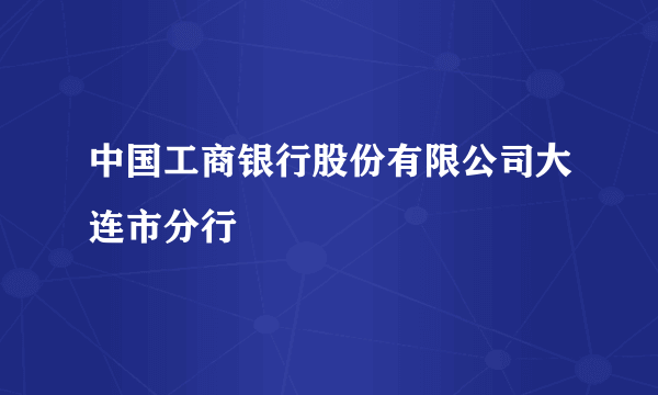 中国工商银行股份有限公司大连市分行