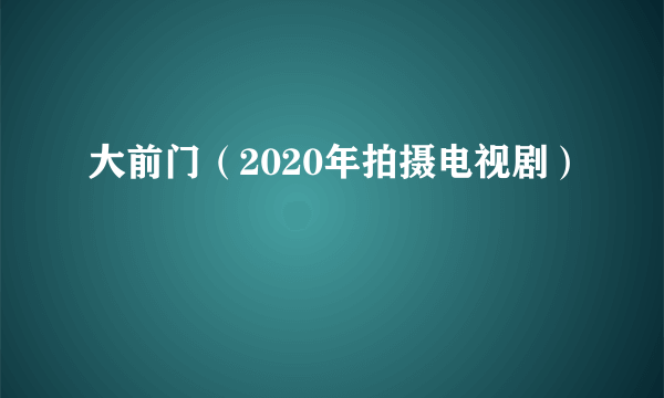 大前门（2020年拍摄电视剧）