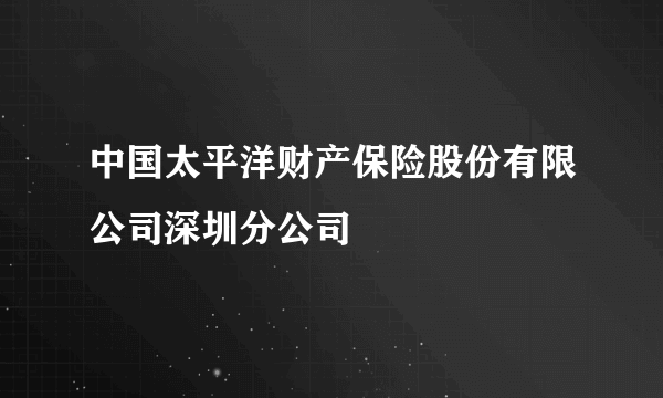 中国太平洋财产保险股份有限公司深圳分公司