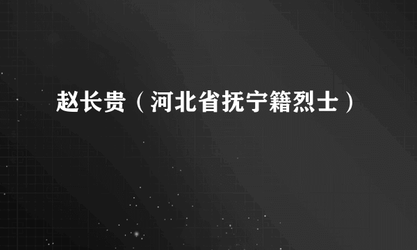 赵长贵（河北省抚宁籍烈士）