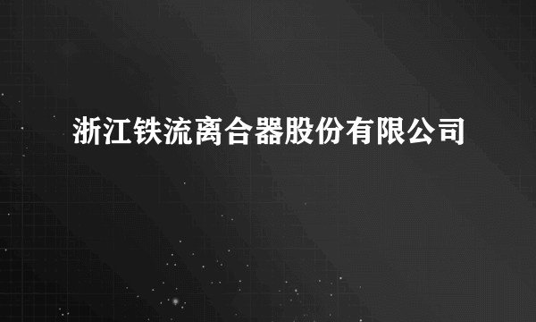 浙江铁流离合器股份有限公司