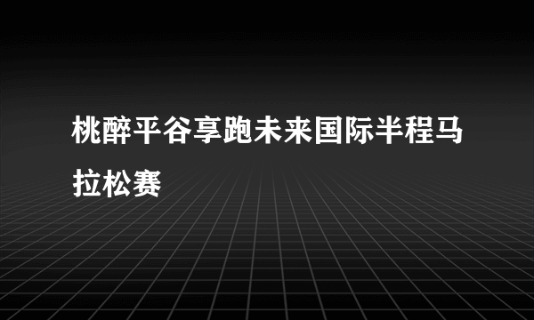 桃醉平谷享跑未来国际半程马拉松赛