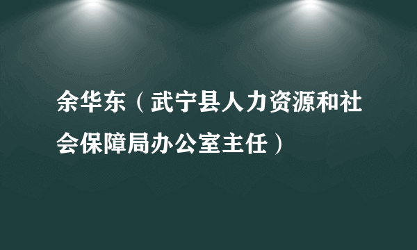 余华东（武宁县人力资源和社会保障局办公室主任）