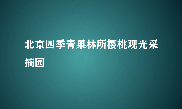 北京四季青果林所樱桃观光采摘园