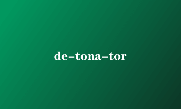 de-tona-tor