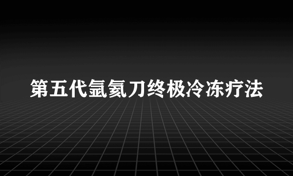 第五代氩氦刀终极冷冻疗法