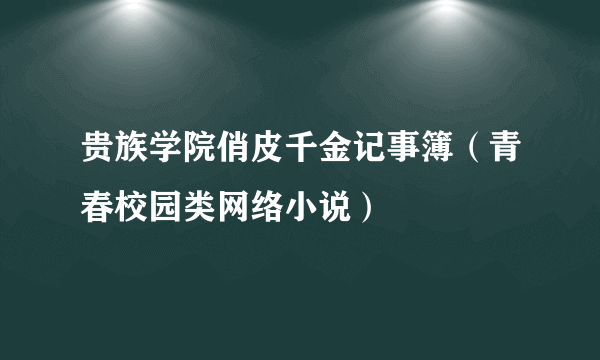 贵族学院俏皮千金记事簿（青春校园类网络小说）