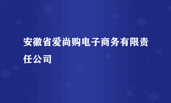 安徽省爱尚购电子商务有限责任公司