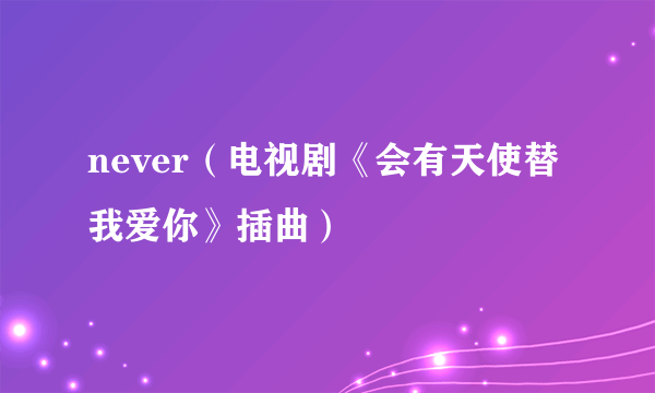 never（电视剧《会有天使替我爱你》插曲）