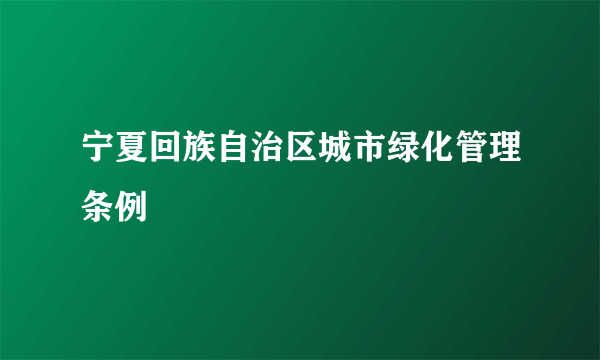 宁夏回族自治区城市绿化管理条例